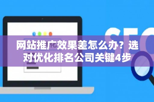 网站推广效果差怎么办？选对优化排名公司关键4步