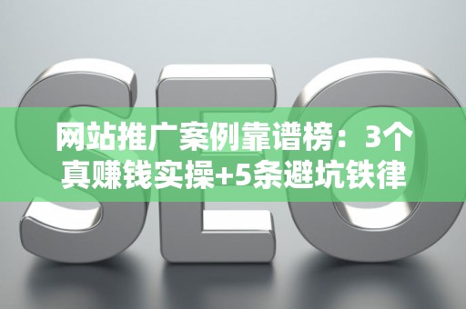 网站推广案例靠谱榜：3个真赚钱实操+5条避坑铁律